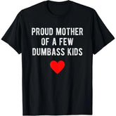 Proud Mother Of A Few Dumbass Kids Funny Mother'S Day T-Shirt T-Shirt For Men And Women