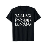 Funny Spanish Saying T-Shirt - "Ya Llego Por Quien Lloraban" Humorous Graphic Tee, Black with White Text, Regular Fit Short Sleeve Round Neck Casual Shirt for Adults
