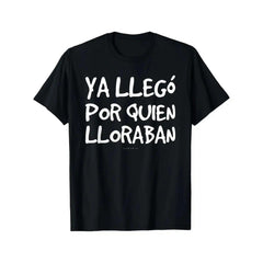 Funny Spanish Saying T-Shirt - "Ya Llego Por Quien Lloraban" Humorous Graphic Tee, Black with White Text, Regular Fit Short Sleeve Round Neck Casual Shirt for Adults