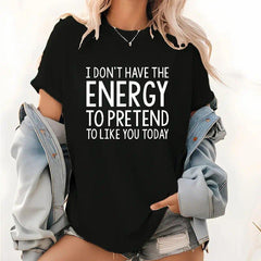 IDON'T HAVE THE ENERGY TO PRETEND TO LIKE YOU TODAY T-shirt