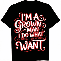 Funny Dad Father I'm A Grown Man I Do What My Daughter Wants T-Shirt summer graphic tees