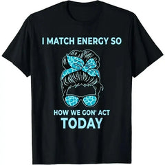 I Match Energy So How We Gon' Act Today Funny I Match Energy T-Shirt