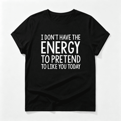 Slogan Graphic Tee I DON'T HAVE THE ENERGY TO PRETEND TO LIKE YOU TODAY Graphic Tees Women Tops