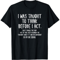 I was Taught to Think Before I Act Funny Sarcasm Sarcastic T-Shirt