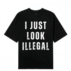 I Just Look Illegal T-Shirt – Funny Immigration Statement Tee tshirt Cotton Shortsleeve funny shirt gift Casual Menswear Fabric Top Day Suit Crewneck