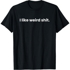 I Like Weird Stuff Funny T-Shirt, Sarcastic Quirky Humor Tee, Unisex Gift for Oddballs and Misfits, Casual Conversation Starter