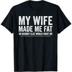 My Wife Made Me Fat Funny Saying Husband Fathers Day T-Shirt