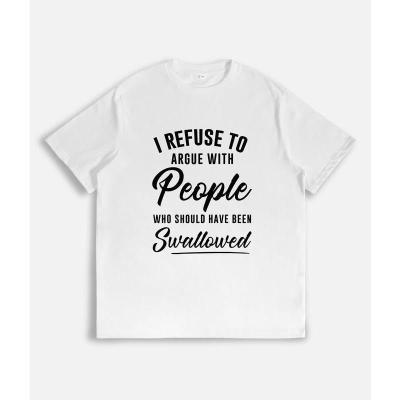 I Refuse to Argue with People Who Should Have Been Swallowed T-Shirt