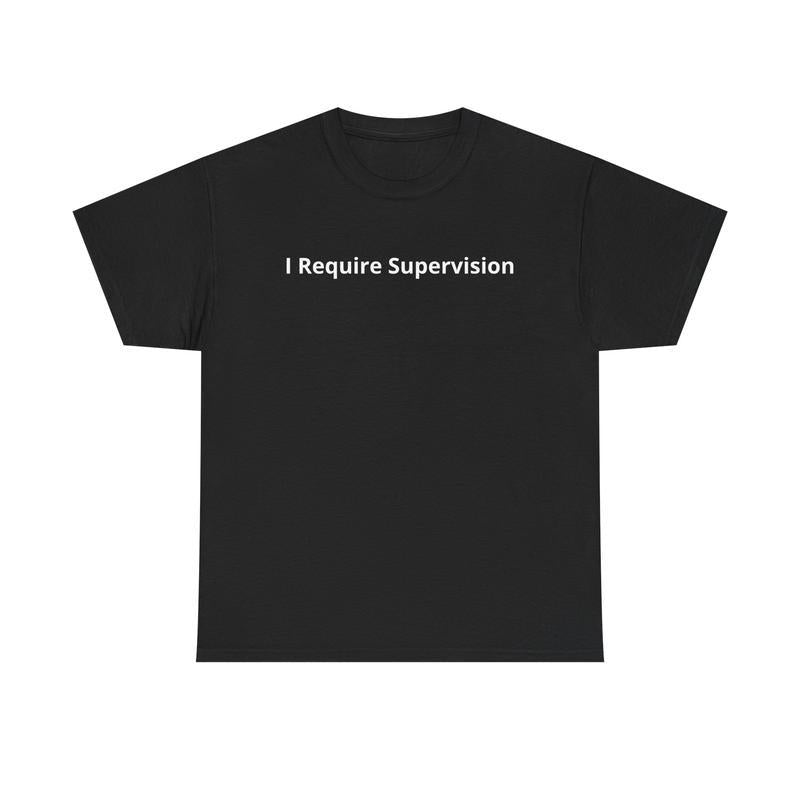 I Require Supervision T-Shirt | Funny Phrase Tee, Humor Shirt, 100% Cotton Tee