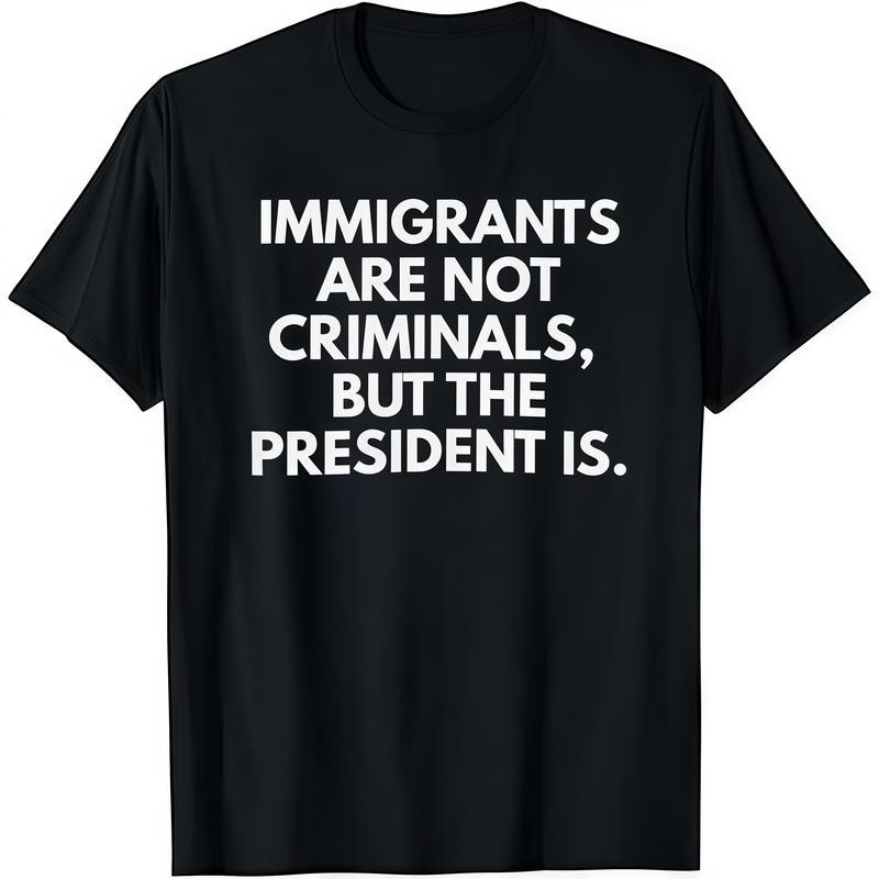 Immigrants Are Not Criminals But The President Is Funny T-Shirt Cotton Crew Neck Short Sleeve Casual Classic Graphic Tee for Men Comfortable Versatile Everyday Wear