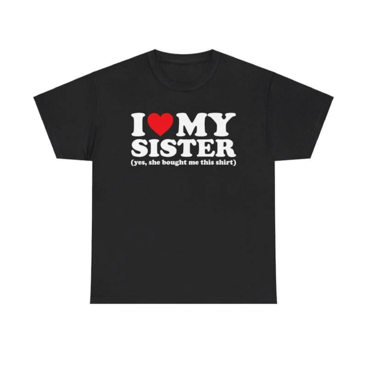 “I Love My Sister - Yes, She Bought Me This Shirt” Funny Sibling Gift T-Shirt, Unisex Graphic Tee for Brother or Sister, Viral Humor Apparel