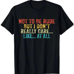 dont be rude shirt100% Cotton Unisex Funny Not To Be Rude But I Don't Really Care Like At All T-Shirt, Shortsleeve, Casual