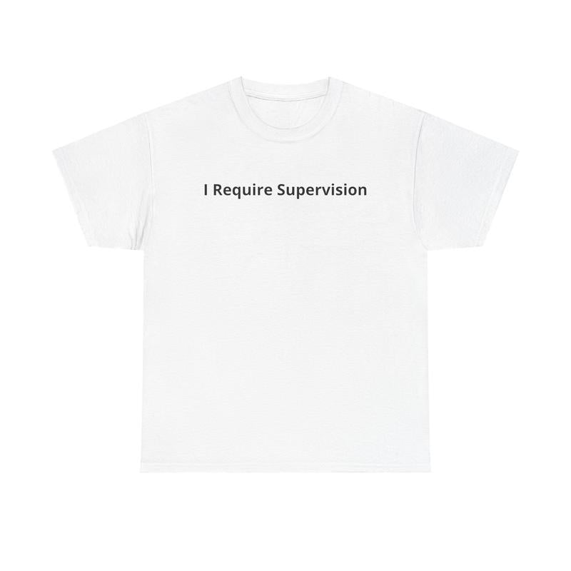 I Require Supervision T-Shirt | Funny Phrase Tee, Humor Shirt, 100% Cotton Tee