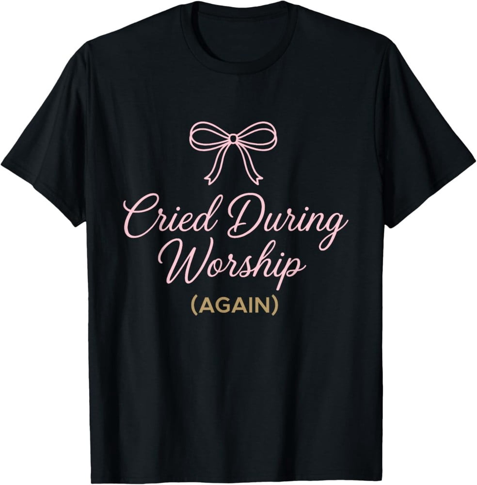 Cried During Worship Again Funny Humor Cute Faith Quote T-Shirt S-5XL