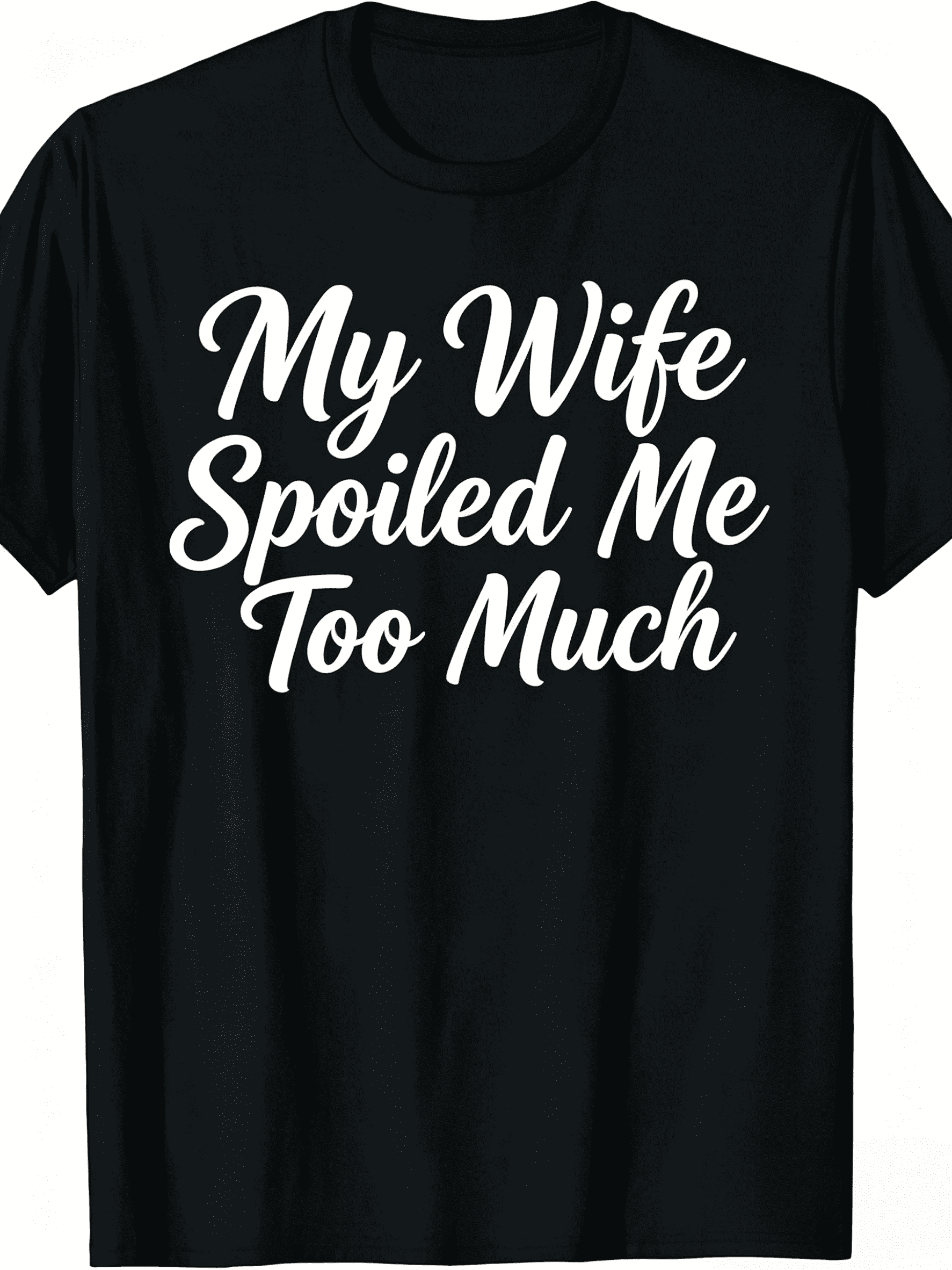 Funny Husband Father’s Day T-Shirt - My Wife Spoiled Me Too Much Cute Handwritten Graphic Tee, Soft Comfortable Casual Print Shirt