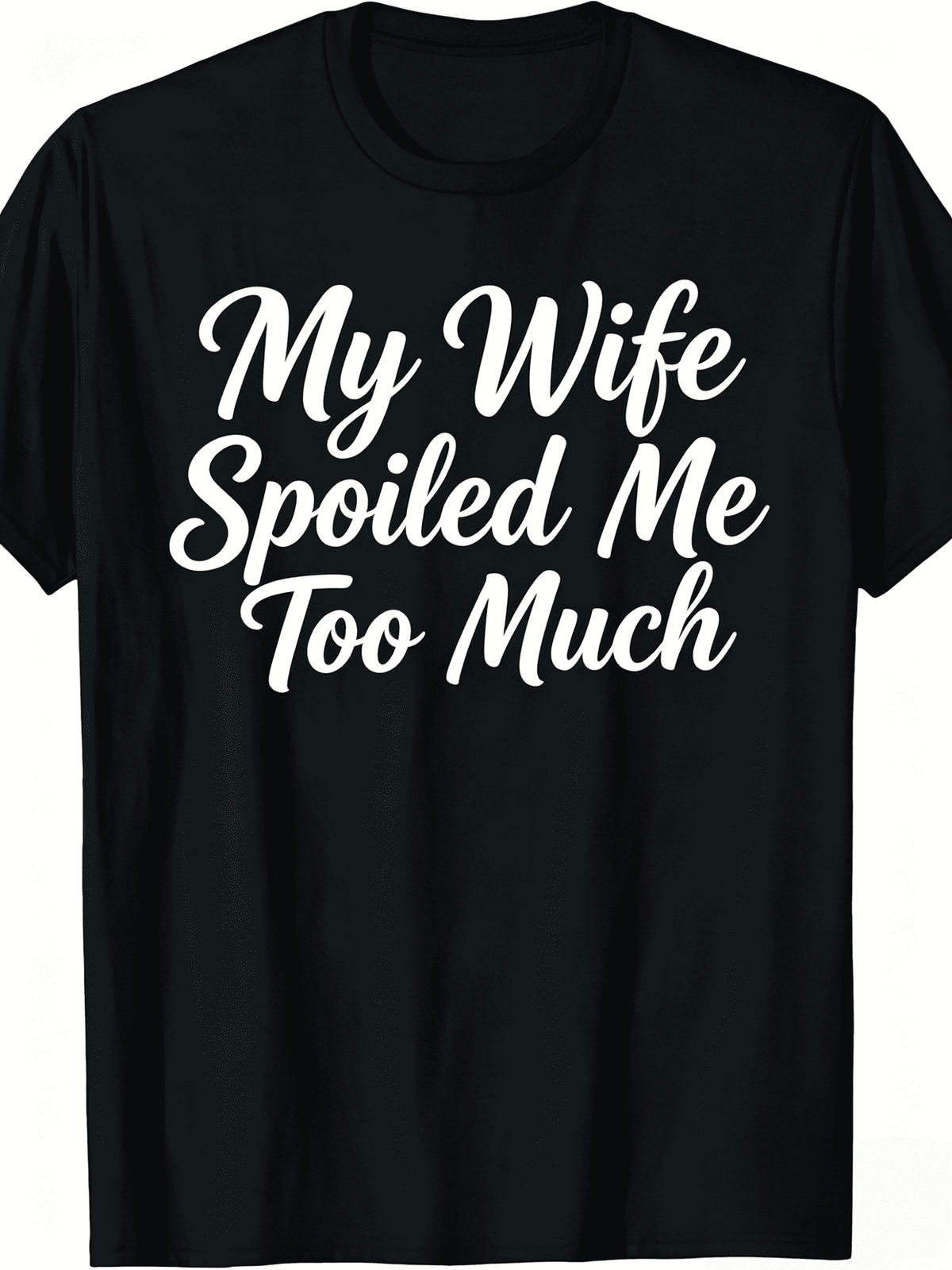 Funny Husband Father’s Day T-Shirt - My Wife Spoiled Me Too Much Cute Handwritten Graphic Tee, Soft Comfortable Casual Print Shirt