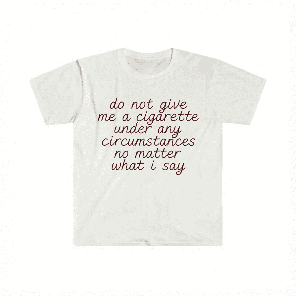 Funny Meme Shirt do not give me a cigarette under any circumstances no matter what i say Tee Gift Unisex T-Shirt Casual Menswear Classic Round Neck Soft Polyester Cotton Blend Top Cardigan
