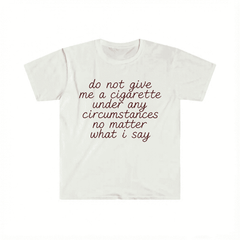 Funny Meme Shirt do not give me a cigarette under any circumstances no matter what i say Tee Gift Unisex T-Shirt Casual Menswear Classic Round Neck Soft Polyester Cotton Blend Top Cardigan