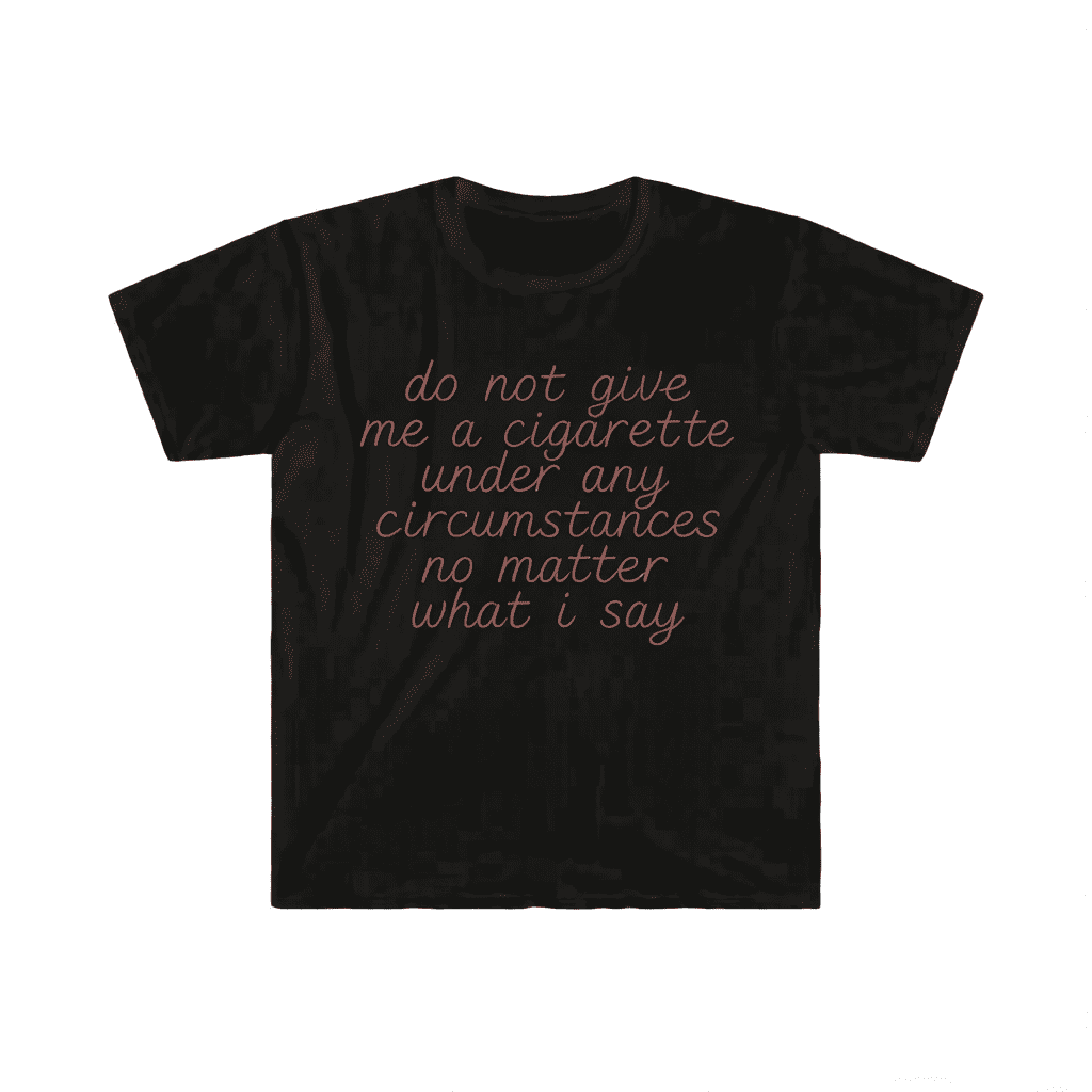 Funny Meme Shirt do not give me a cigarette under any circumstances no matter what i say Tee Gift Unisex T-Shirt Casual Menswear Classic Round Neck Soft Polyester Cotton Blend Top Cardigan