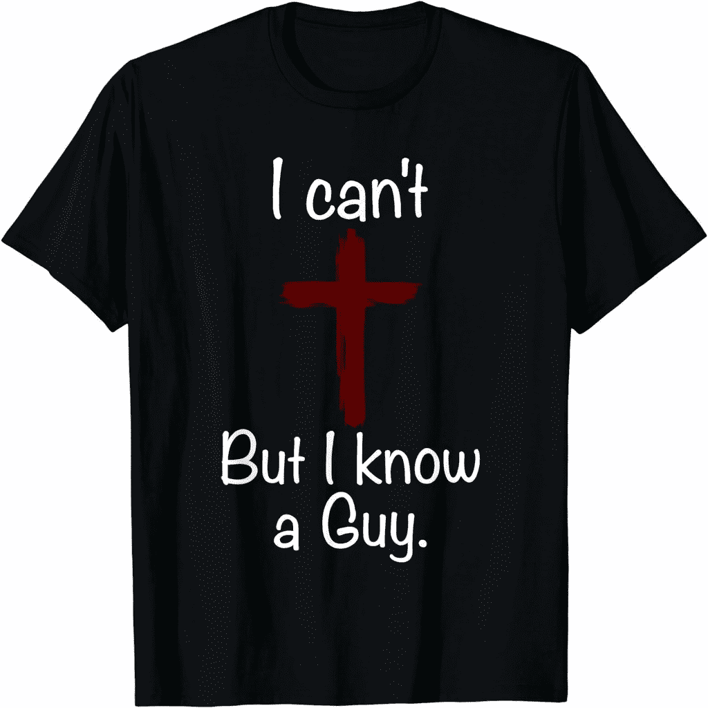 I Can't But I Know A Guy Funny Jesus Christian Cross T-Shirt