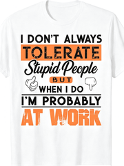 I Don't Always Tolerate Stupid People At Work Funny Sarcastic Graphic T-Shirt Employee Short Sleeve Tee