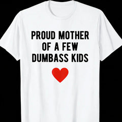 Proud Mother Of A Few Dumbass Kids Funny Mother'S Day T-Shirt T-Shirt For Men And Women