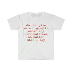 Funny Meme Shirt do not give me a cigarette under any circumstances no matter what i say Tee Gift Unisex T-Shirt Casual Menswear Classic Round Neck Soft Polyester Cotton Blend Top Cardigan