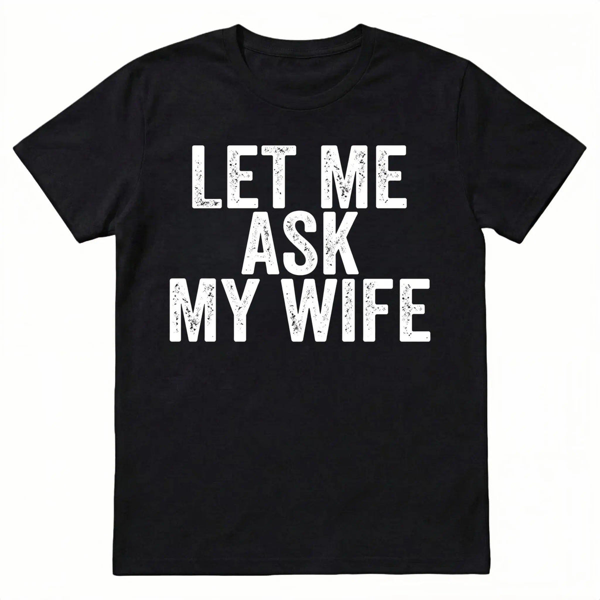 Best Gift for Husband - "Let Me Ask My Wife" Men's T-Shirt - Funny Anniversary, Birthday, Father's Day Present