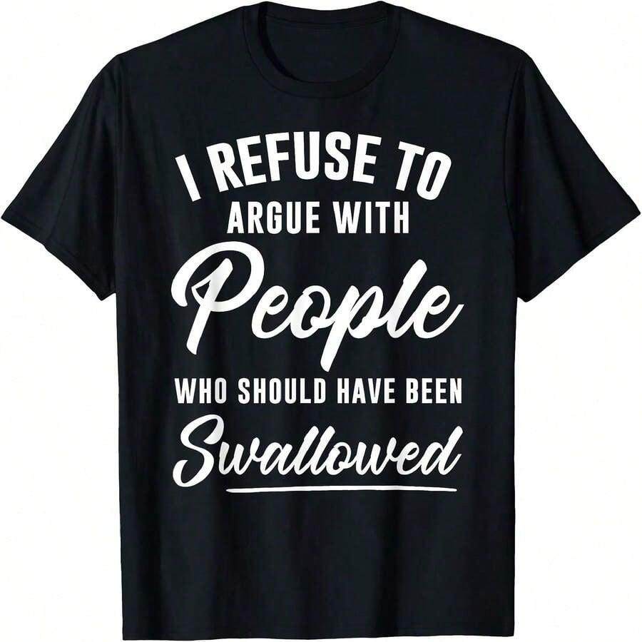 I Refuse To Argue With People Who Should Have Been Swallowed T-Shirt