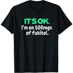 Funny It's Ok I'm On 500mg Of Fukitol Sarcastic Unisex T-Shirt
