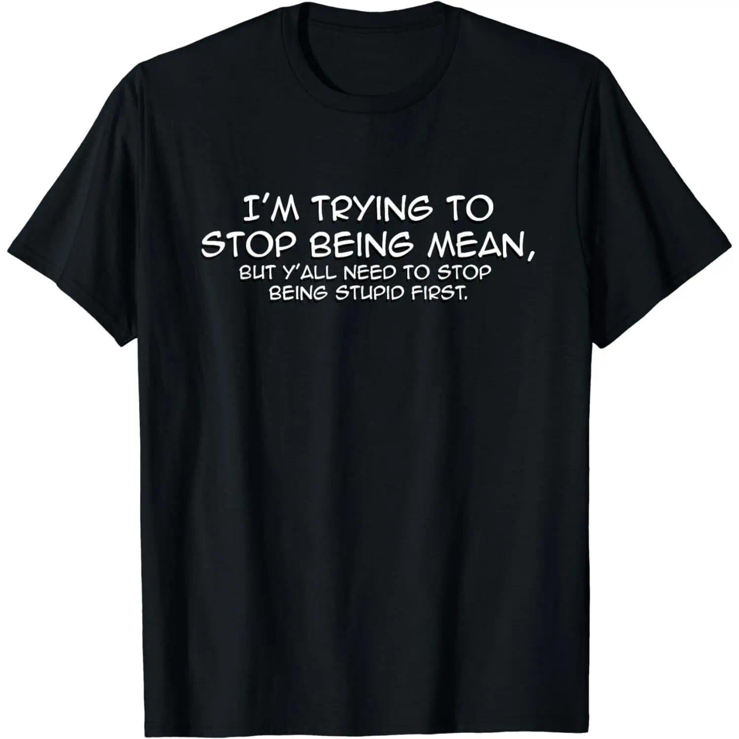 Cotton Short Sleeve Funny I'm Trying To Stop Being Mean Snarky Stupid T-Shirt for Men Women