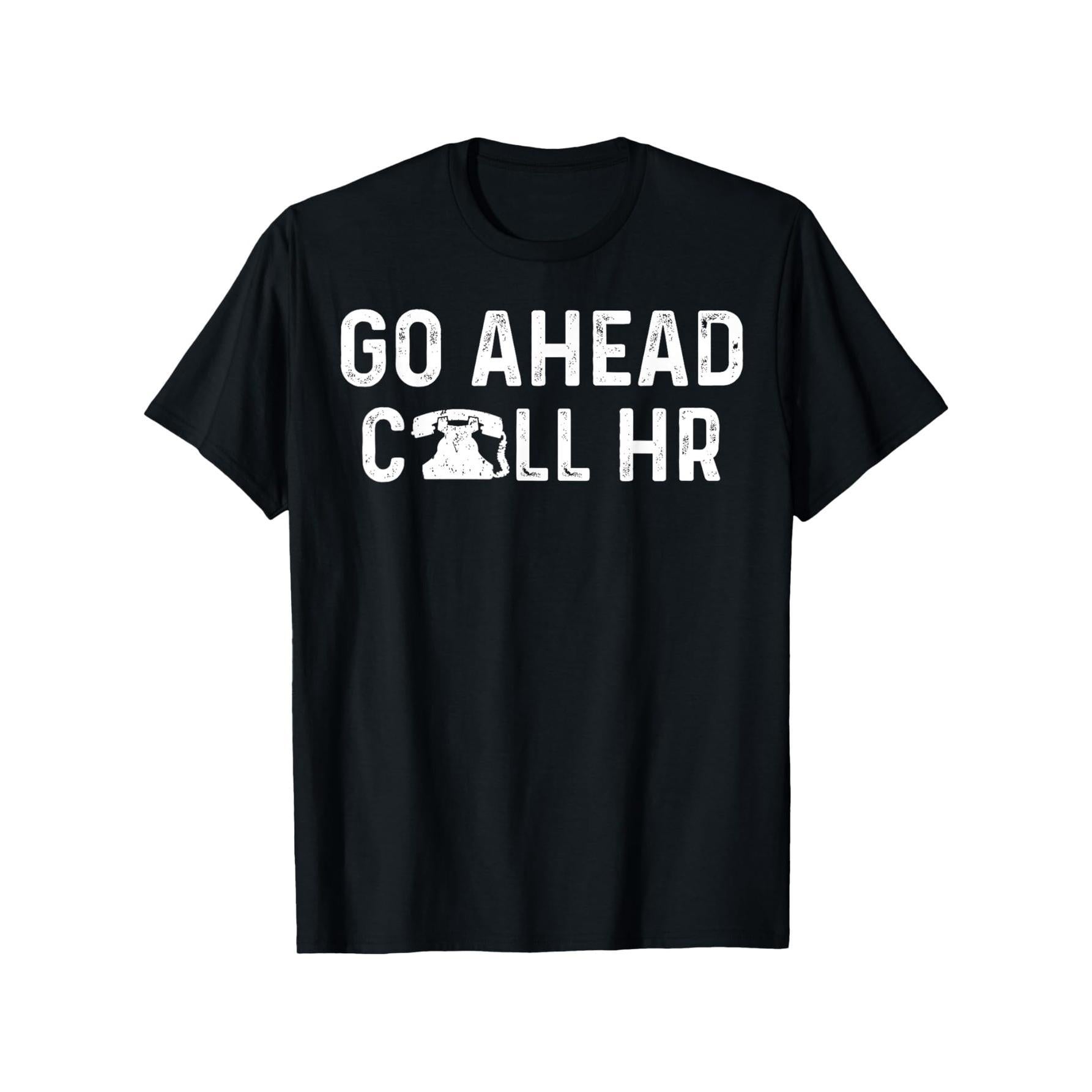 Go Ahead Call HR Funny Office tee Sarcastic Work apparel T-Shirt, Comfortable Outdoor, Casual Top Casual Summer Wear|Crew Neck Tshirt| Smooth Texture Tee
