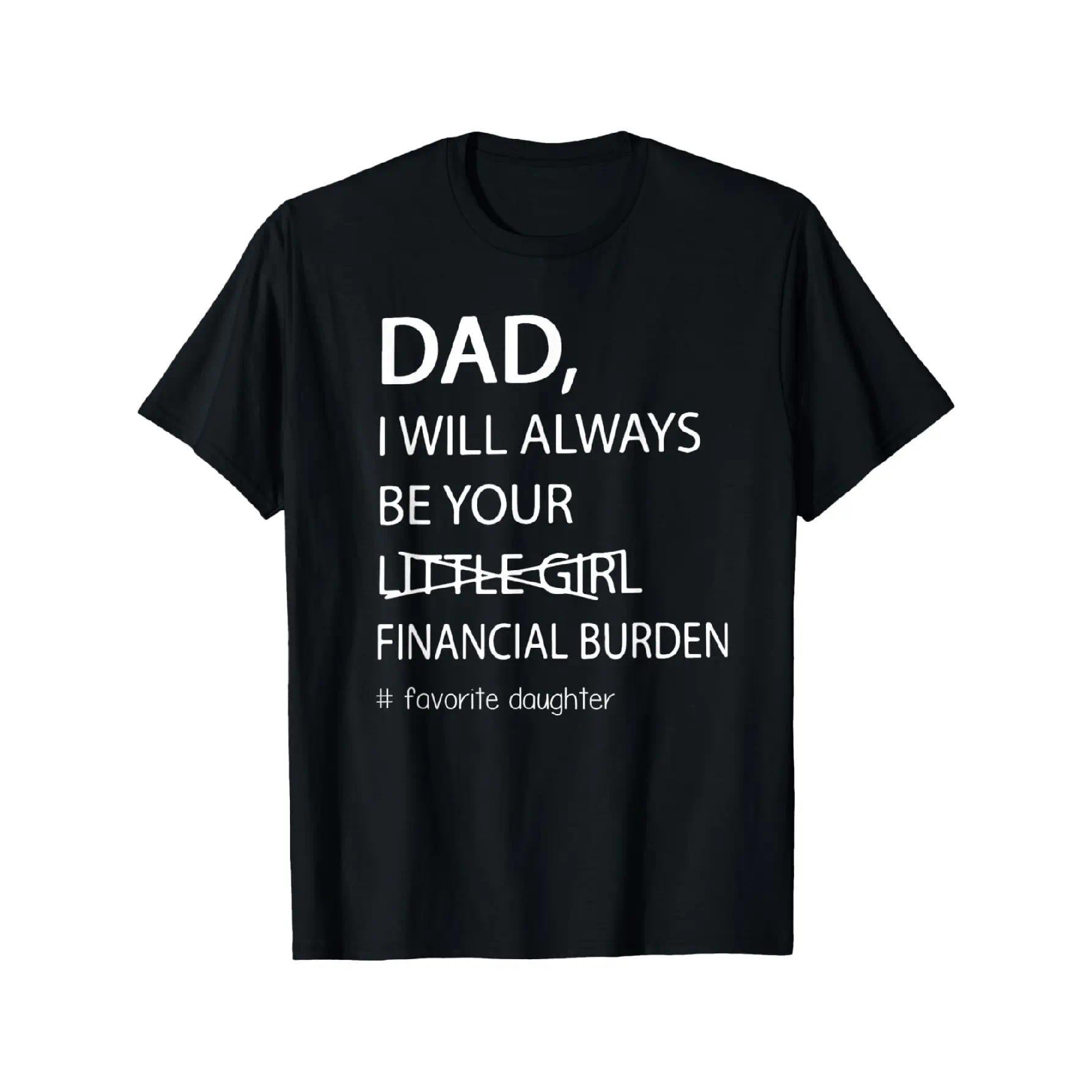 Dad, I Will Always Be Your Financial Burden Funny Daughter T-Shirt, Sarcastic Father-Daughter Humor Tee, Unisex Oversized Cotton Top for Girls, Best Gift for Dad from Daughter