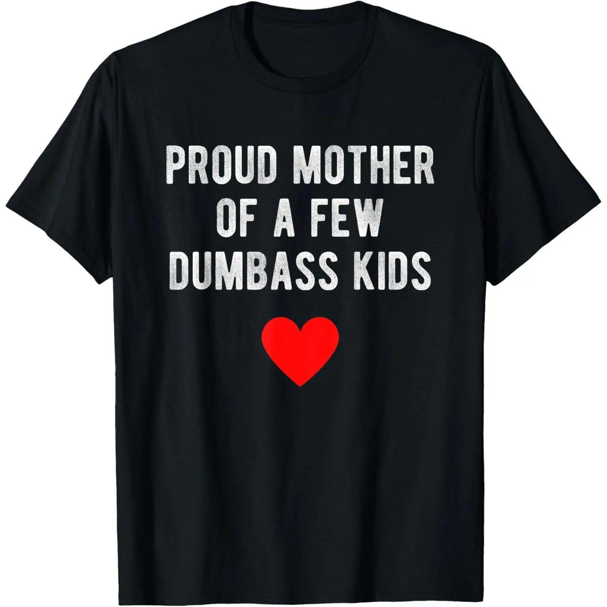 Proud Mother Of A Few Dumbass Kids Funny Mother'S Day T-Shirt T-Shirt For Men And Women